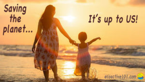 A mother and her toddler daughter play in the ocean at sunset. The text says, “Saving the planet, It’s up to Us.”