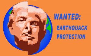 Trump's face superimposed over an earth split down the middle, as by a fault, with the words "Wanted: Earthquack Protection."